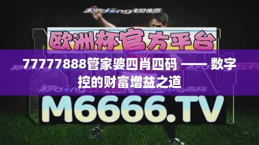 77777888管家婆四肖四码 —— 数字控的财富增益之道