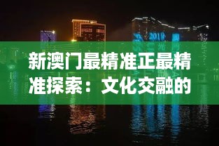 新澳门最精准正最精准探索：文化交融的新风貌