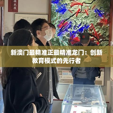 新澳门最精准正最精准龙门：创新教育模式的先行者