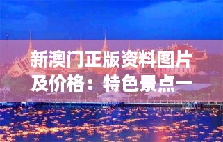 新澳门正版资料图片及价格：特色景点一网打尽