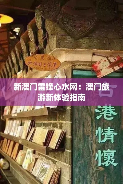 新澳门雷锋心水网：澳门旅游新体验指南