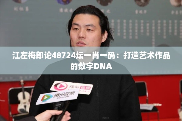 江左梅郎论48724坛一肖一码：打造艺术作品的数字DNA