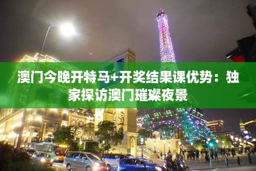 澳门今晚开特马+开奖结果课优势：独家探访澳门璀璨夜景