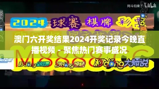 澳门六开奖结果2024开奖记录今晚直播视频 - 聚焦热门赛事盛况