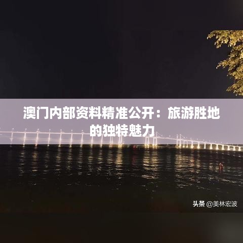 澳门内部资料精准公开：旅游胜地的独特魅力