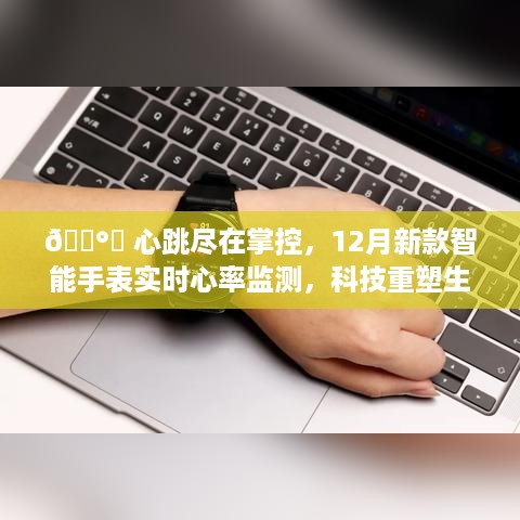 🎉科技新品，实时心率监测智能手表，掌控心跳重塑生活体验