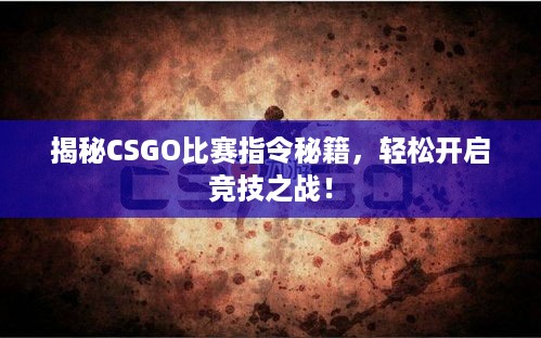 揭秘CSGO比赛指令秘籍，轻松开启竞技之战！