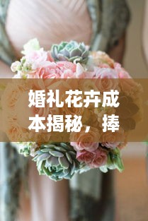 婚礼花卉成本揭秘，捧花价格详解