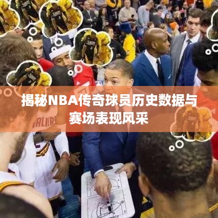 揭秘NBA传奇球员历史数据与赛场表现风采