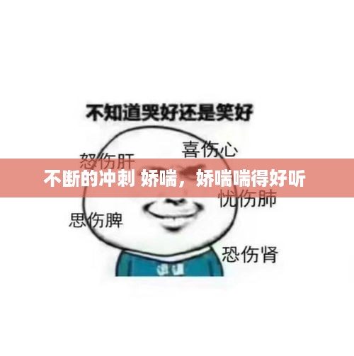 不断的冲刺 娇喘，娇喘喘得好听 