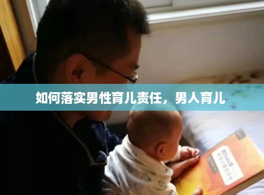 如何落实男性育儿责任，男人育儿 