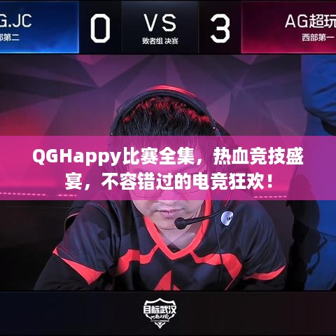 QGHappy比赛全集，热血竞技盛宴，不容错过的电竞狂欢！