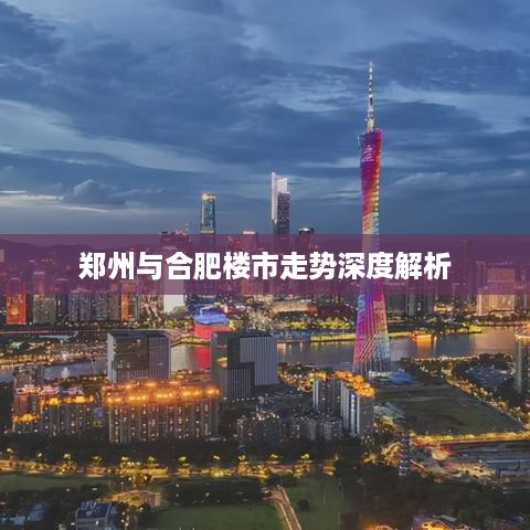 郑州与合肥楼市走势深度解析