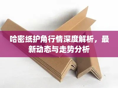 哈密纸护角行情深度解析，最新动态与走势分析