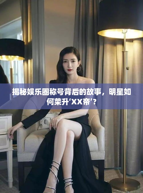 揭秘娱乐圈称号背后的故事，明星如何荣升‘XX帝’？