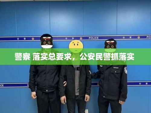 警察 落实总要求，公安民警抓落实 