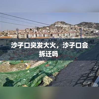 沙子口突发大火，沙子口会拆迁吗 