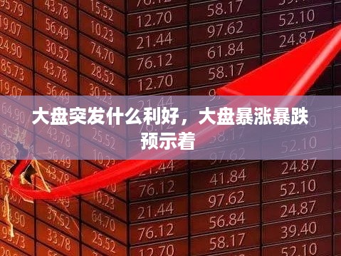 大盘突发什么利好，大盘暴涨暴跌预示着 