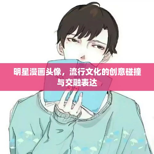 明星漫画头像，流行文化的创意碰撞与交融表达