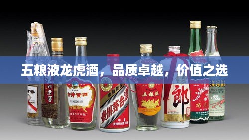 五粮液龙虎酒，品质卓越，价值之选