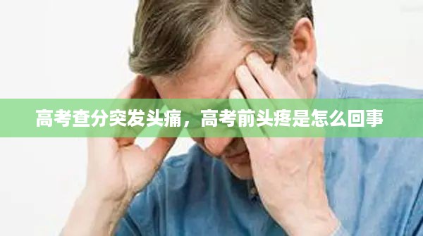 高考查分突发头痛，高考前头疼是怎么回事 