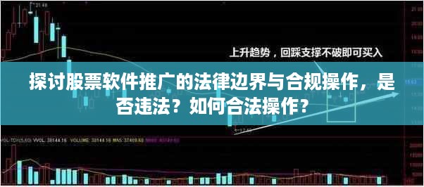 探讨股票软件推广的法律边界与合规操作，是否违法？如何合法操作？