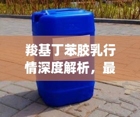 羧基丁苯胶乳行情深度解析，最新动态及市场趋势