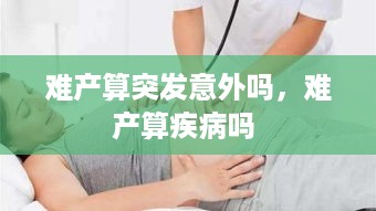 难产算突发意外吗，难产算疾病吗 