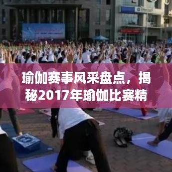 瑜伽赛事风采盘点，揭秘2017年瑜伽比赛精彩瞬间