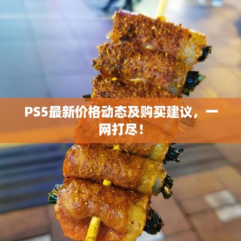 PS5最新价格动态及购买建议，一网打尽！