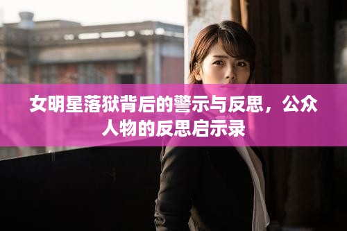 女明星落狱背后的警示与反思，公众人物的反思启示录