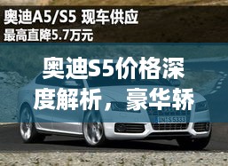 奥迪S5价格深度解析，豪华轿跑车的市场定位与价值揭秘