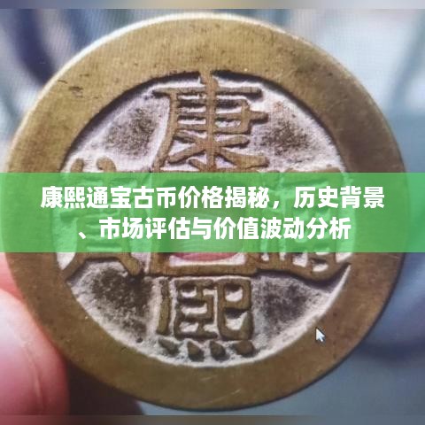 康熙通宝古币价格揭秘，历史背景、市场评估与价值波动分析