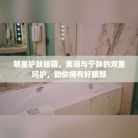 明星护肤秘籍，美丽与宁静的双重呵护，助你拥有好眠颜