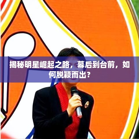 揭秘明星崛起之路，幕后到台前，如何脱颖而出？