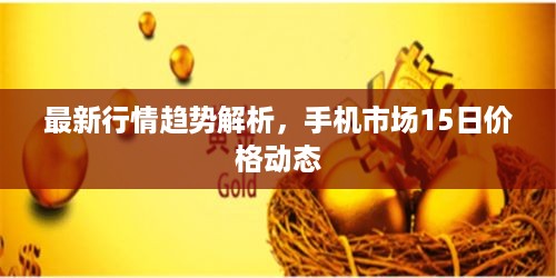 最新行情趋势解析，手机市场15日价格动态