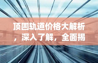 顶固轨道价格大解析，深入了解，全面揭秘！