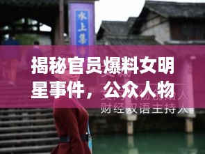 揭秘官员爆料女明星事件，公众人物的职责与道德底线挑战