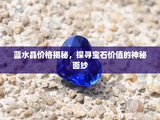 蓝水晶价格揭秘，探寻宝石价值的神秘面纱