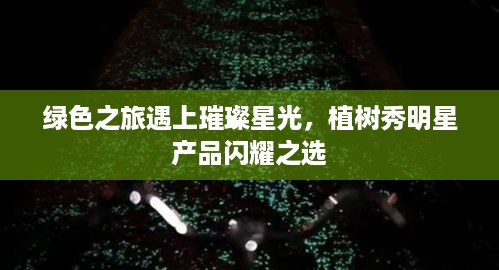 绿色之旅遇上璀璨星光，植树秀明星产品闪耀之选