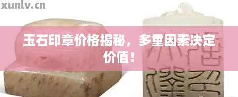 玉石印章价格揭秘，多重因素决定价值！