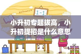 小升初专题拔高，小升初提招是什么意思 