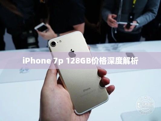 iPhone 7p 128GB价格深度解析