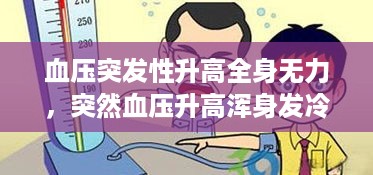 血压突发性升高全身无力，突然血压升高浑身发冷这是什么原因 