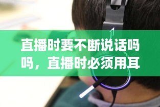 直播时要不断说话吗吗，直播时必须用耳机说话嘛 