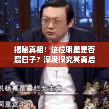 揭秘真相！这位明星是否混日子？深度探究其背后故事