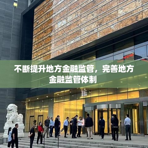 不断提升地方金融监管，完善地方金融监管体制 