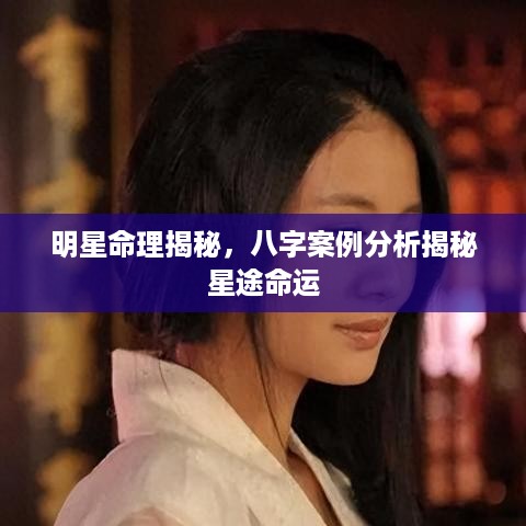 明星命理揭秘，八字案例分析揭秘星途命运