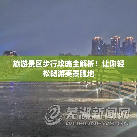 旅游景区步行攻略全解析！让你轻松畅游美景胜地