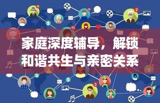 家庭深度辅导，解锁和谐共生与亲密关系的秘诀